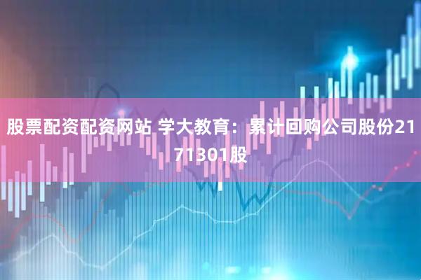 股票配资配资网站 学大教育：累计回购公司股份2171301股