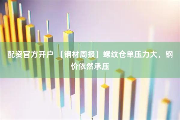 配资官方开户 【钢材周报】螺纹仓单压力大，钢价依然承压