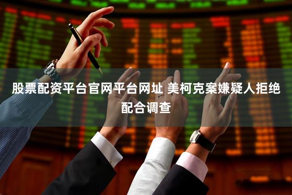 股票配资平台官网平台网址 美柯克案嫌疑人拒绝配合调查