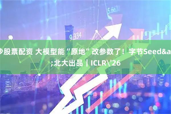 长沙股票配资 大模型能“原地”改参数了！字节Seed&北大出品｜ICLR'26