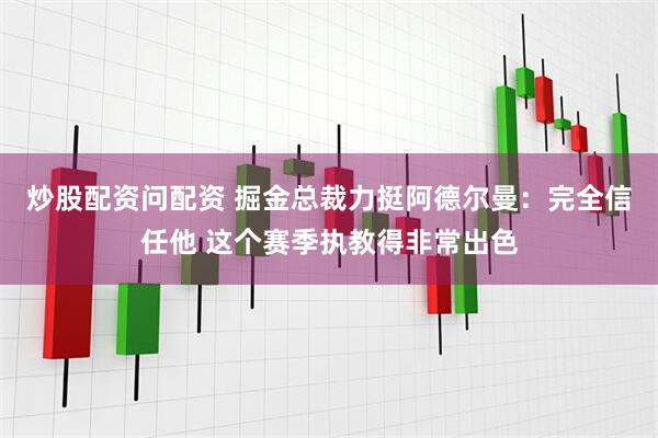 炒股配资问配资 掘金总裁力挺阿德尔曼：完全信任他 这个赛季执教得非常出色