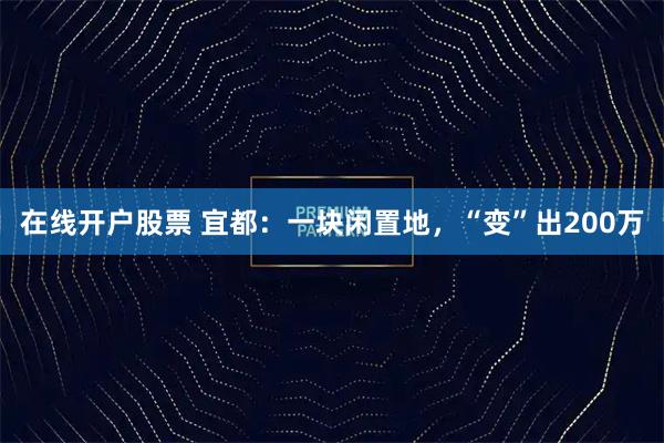 在线开户股票 宜都：一块闲置地，“变”出200万