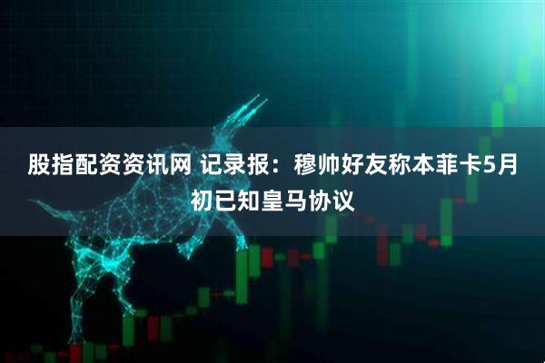 股指配资资讯网 记录报：穆帅好友称本菲卡5月初已知皇马协议